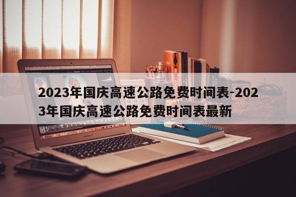 2023年國慶高速公路免費(fèi)時(shí)間表-2023年國慶高速公路免費(fèi)時(shí)間表最新