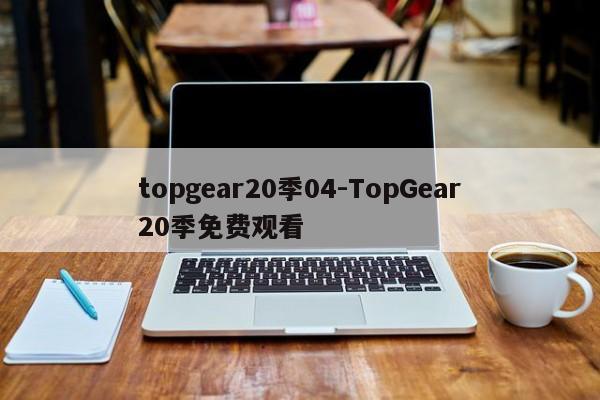 topgear20季04-TopGear20季免費(fèi)觀(guān)看