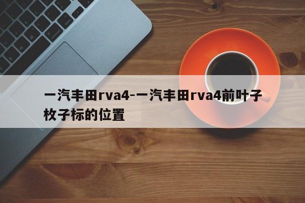 一汽豐田rva4-一汽豐田rva4前葉子枚子標(biāo)的位置
