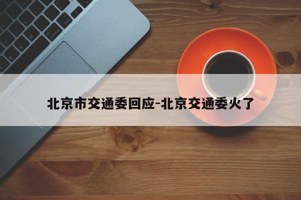 北京市交通委回應-北京交通委火了