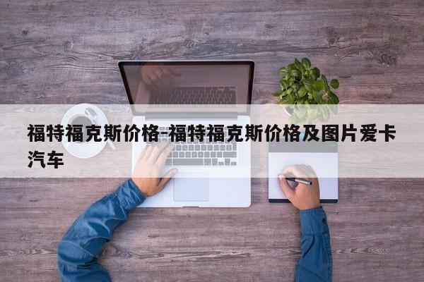 福特?？怂箖r格-福特?？怂箖r格及圖片愛卡汽車