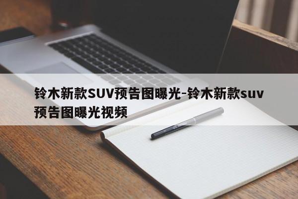 鈴木新款SUV預告圖曝光-鈴木新款suv預告圖曝光視頻