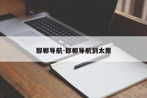 邯鄲導航-邯鄲導航到太原