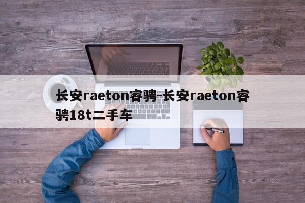 長安raeton睿騁-長安raeton睿騁18t二手車